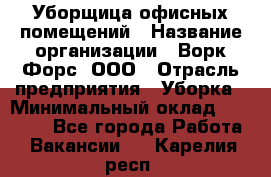 Уборщица офисных помещений › Название организации ­ Ворк Форс, ООО › Отрасль предприятия ­ Уборка › Минимальный оклад ­ 25 000 - Все города Работа » Вакансии   . Карелия респ.